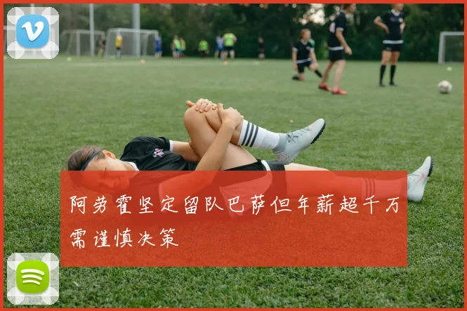 阿劳霍坚定留队巴萨但年薪超千万需谨慎决策